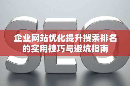 企业网站优化提升搜索排名的实用技巧与避坑指南