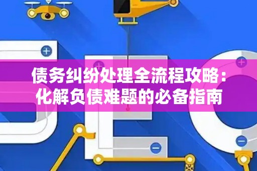 债务纠纷处理全流程攻略：化解负债难题的必备指南