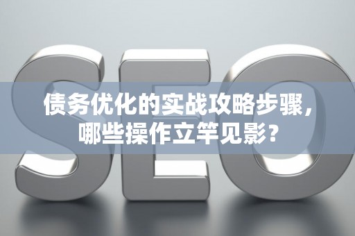 债务优化的实战攻略步骤，哪些操作立竿见影？